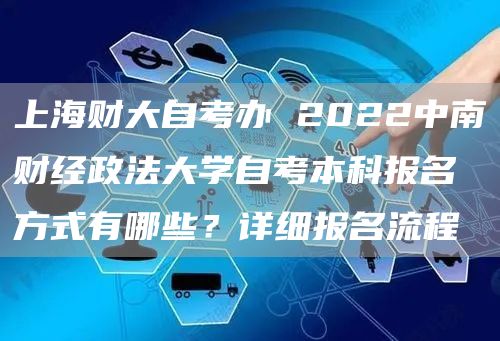 上海财大自考办 2022中南财经政法大学自考本科报名方式有哪些？详细报名流程(图1)