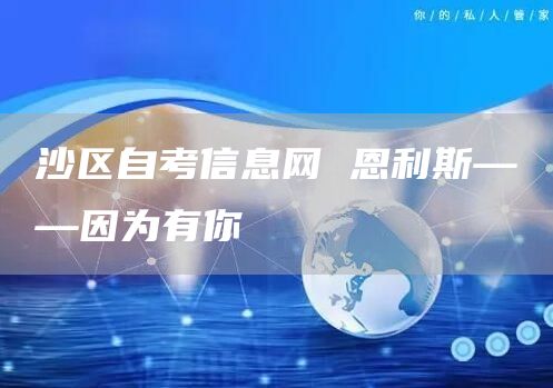 沙区自考信息网 恩利斯——因为有你