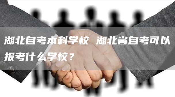 湖北自考本科学校 湖北省自考可以报考什么学校？(图1)