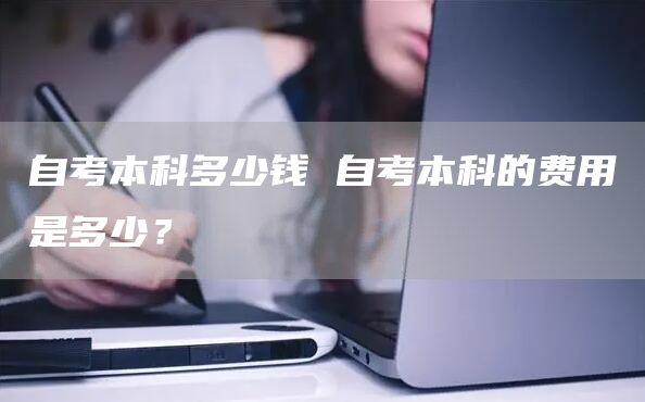 自考本科多少钱 自考本科的费用是多少？(图1)