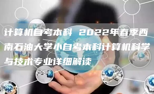 计算机自考本科 2022年春季西南石油大学小自考本科计算机科学与技术专业详细解读