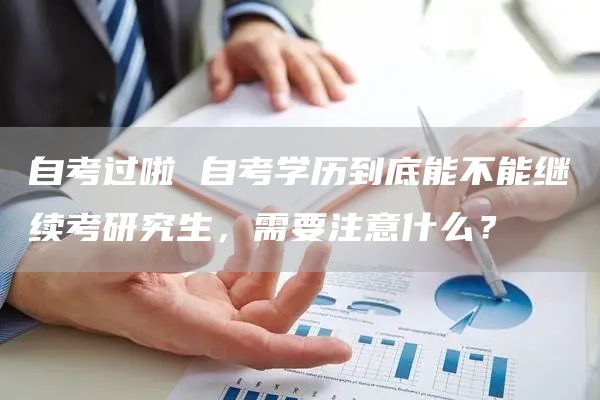 自考过啦 自考学历到底能不能继续考研究生，需要注意什么？