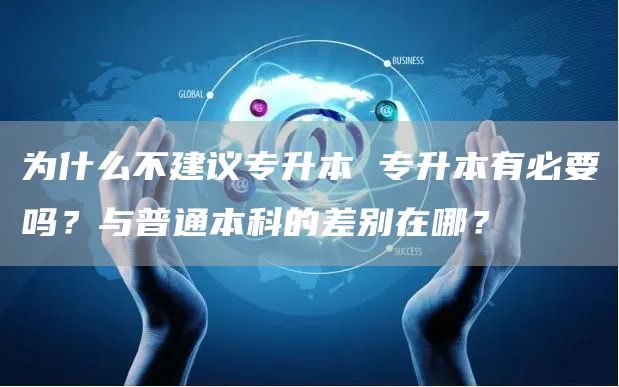 为什么不建议专升本 专升本有必要吗？与普通本科的差别在哪？(图1)