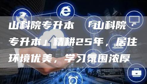 山科院专升本 「山科院·专升本」精耕25年，居住环境优美，学习氛围浓厚(图1)