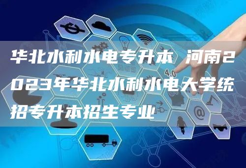 华北水利水电专升本 河南2023年华北水利水电大学统招专升本招生专业(图1)