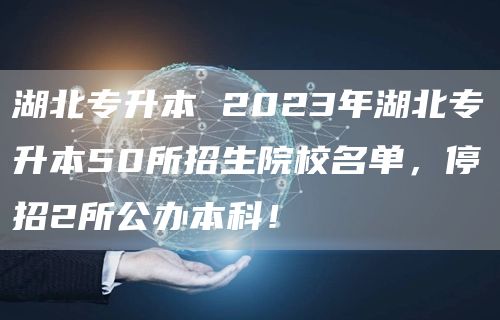 湖北专升本 2023年湖北专升本50所招生院校名单，停招2所公办本科！(图1)