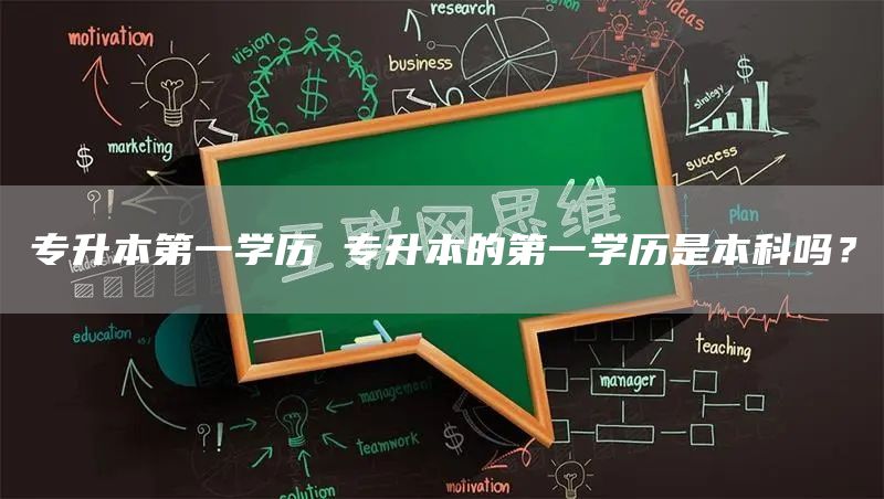 专升本第一学历 专升本的第一学历是本科吗？