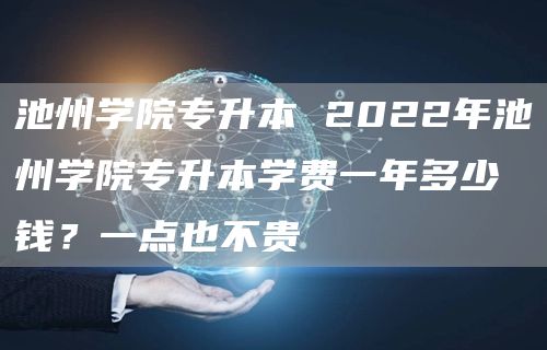 池州学院专升本 2022年池州学院专升本学费一年多少钱？一点也不贵(图1)