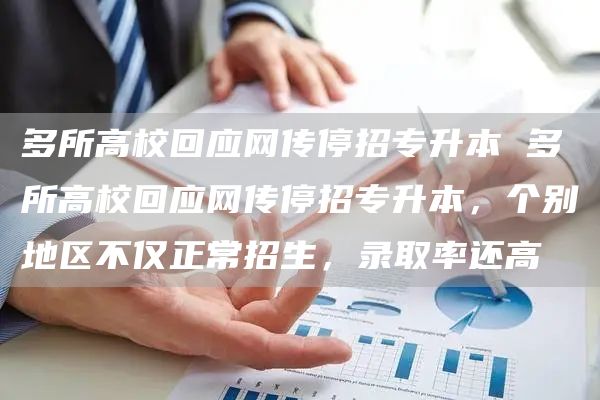 多所高校回应网传停招专升本 多所高校回应网传停招专升本，个别地区不仅正常招生，录取率还高(图1)