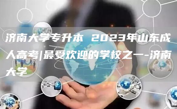 济南大学专升本 2023年山东成人高考|最受欢迎的学校之一-济南大学(图1)