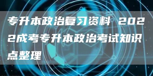 专升本政治复习资料 2022成考专升本政治考试知识点整理(图1)