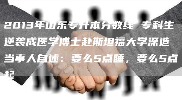 2013年山东专升本分数线 专科生逆袭成医学博士赴斯坦福大学深造 当事人自述：要么5点睡，要么5点起(图1)