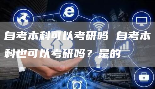 自考本科可以考研吗 自考本科也可以考研吗？是的(图1)