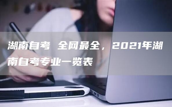 湖南自考 全网最全，2021年湖南自考专业一览表