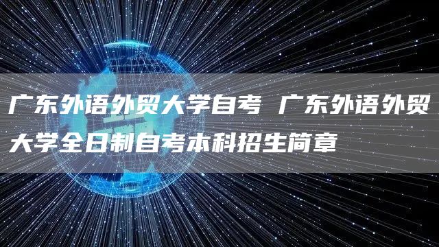 广东外语外贸大学自考 广东外语外贸大学全日制自考本科招生简章