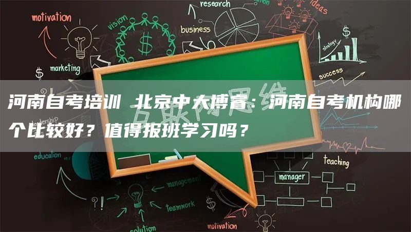 河南自考培训 北京中大博睿：河南自考机构哪个比较好？值得报班学习吗？(图1)