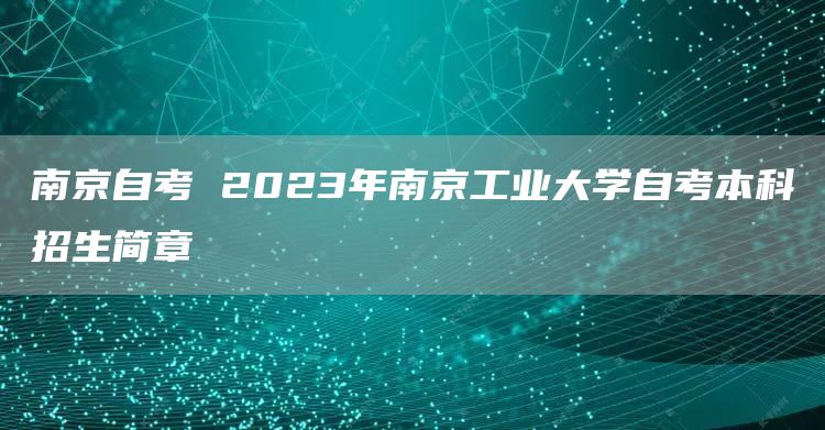 南京自考 2023年南京工业大学自考本科招生简章(图1)