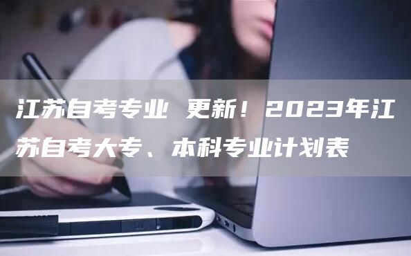 江苏自考专业 更新！2023年江苏自考大专、本科专业计划表(图1)