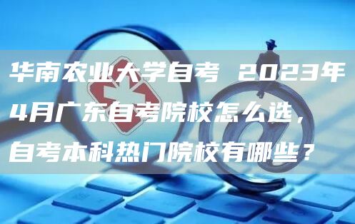 华南农业大学自考 2023年4月广东自考院校怎么选，自考本科热门院校有哪些？(图1)