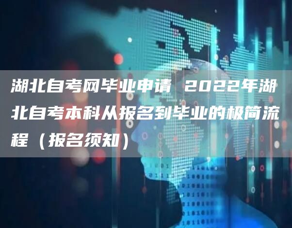 湖北自考网毕业申请 2022年湖北自考本科从报名到毕业的极简流程（报名须知）