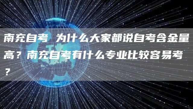 南充自考 为什么大家都说自考含金量高？南充自考有什么专业比较容易考？(图1)