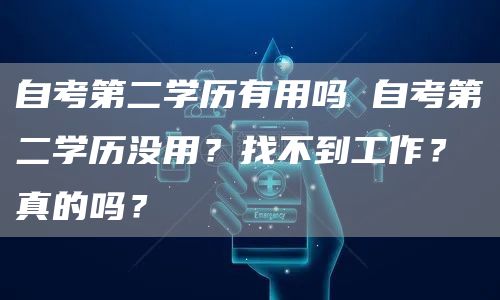 自考第二学历有用吗 自考第二学历没用？找不到工作？真的吗？(图1)