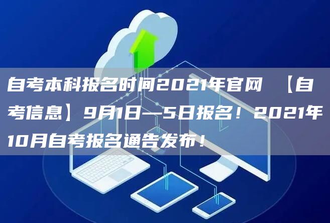 自考本科报名时间2021年官网 【自考信息】9月1日—5日报名！2021年10月自考报名通告发布！(图1)