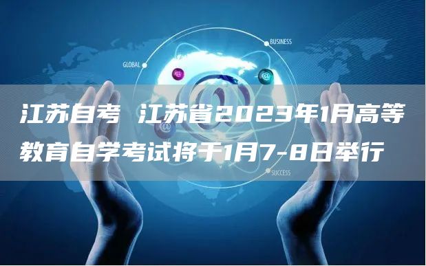 江苏自考 江苏省2023年1月高等教育自学考试将于1月7-8日举行