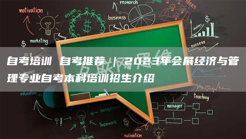 自考培训 自考推荐 | 2023年会展经济与管理专业自考本科培训招生介绍(图1)