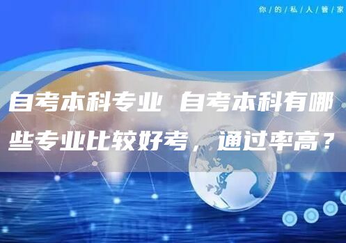 自考本科专业 自考本科有哪些专业比较好考，通过率高？