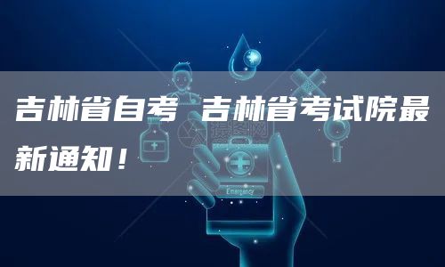 吉林省自考 吉林省考试院最新通知！(图1)