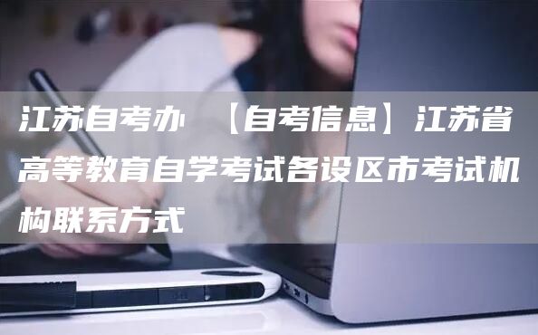 江苏自考办 【自考信息】江苏省高等教育自学考试各设区市考试机构联系方式