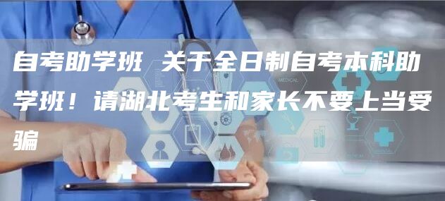 自考助学班 关于全日制自考本科助学班！请湖北考生和家长不要上当受骗