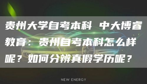 贵州大学自考本科 中大博睿教育：贵州自考本科怎么样呢？如何分辨真假学历呢？