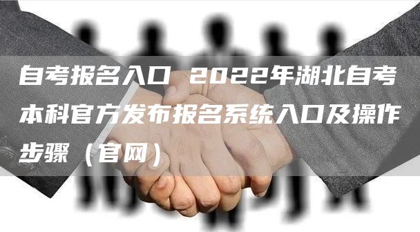 自考报名入口 2022年湖北自考本科官方发布报名系统入口及操作步骤（官网）(图1)