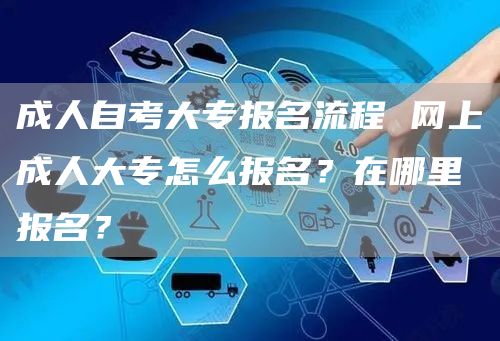 成人自考大专报名流程 网上成人大专怎么报名？在哪里报名？(图1)