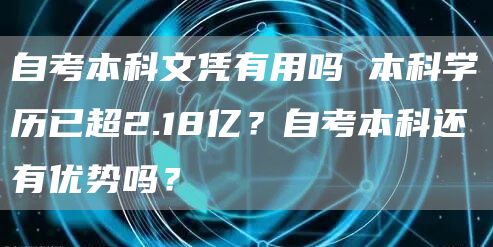 自考本科文凭有用吗 本科学历已超2.18亿？自考本科还有优势吗？(图1)