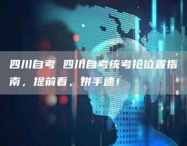 四川自考 四川自考统考抢位置指南，提前看，拼手速！