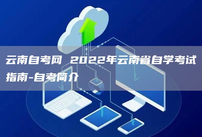 云南自考网 2022年云南省自学考试指南-自考简介(图1)