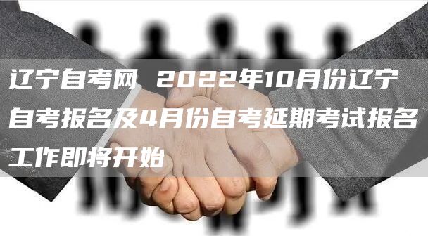 辽宁自考网 2022年10月份辽宁自考报名及4月份自考延期考试报名工作即将开始(图1)