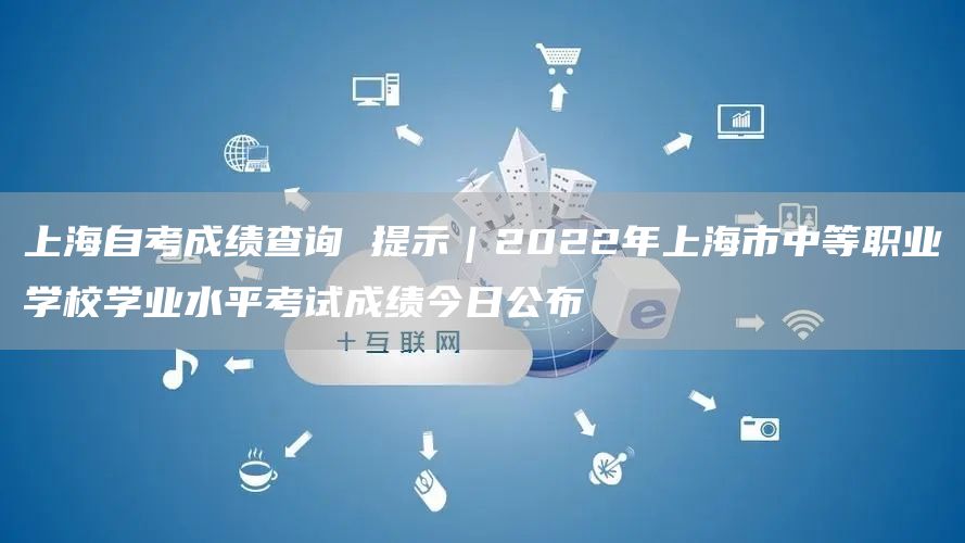 上海自考成绩查询 提示｜2022年上海市中等职业学校学业水平考试成绩今日公布(图1)