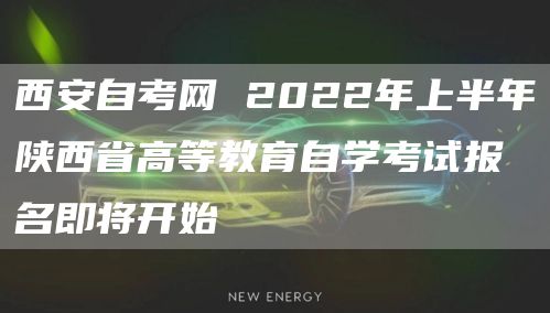 西安自考网 2022年上半年陕西省高等教育自学考试报名即将开始(图1)