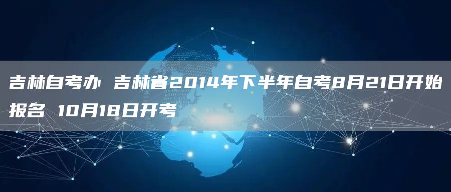 吉林自考办 吉林省2014年下半年自考8月21日开始报名 10月18日开考(图1)