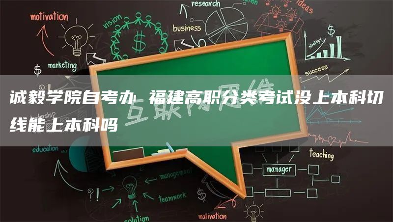 诚毅学院自考办 福建高职分类考试没上本科切线能上本科吗