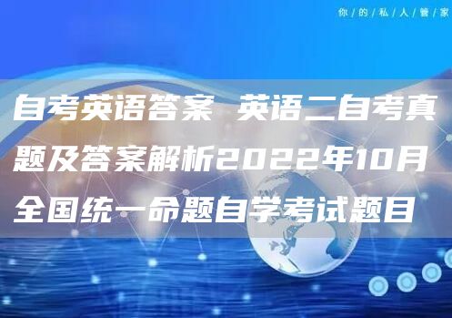 自考英语答案 英语二自考真题及答案解析2022年10月全国统一命题自学考试题目(图1)