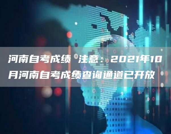 河南自考成绩 注意：2021年10月河南自考成绩查询通道已开放(图1)