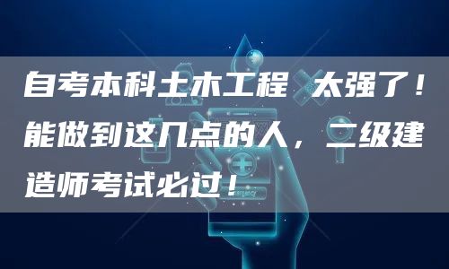 自考本科土木工程 太强了！能做到这几点的人，二级建造师考试必过！