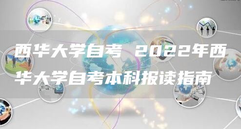 西华大学自考 2022年西华大学自考本科报读指南