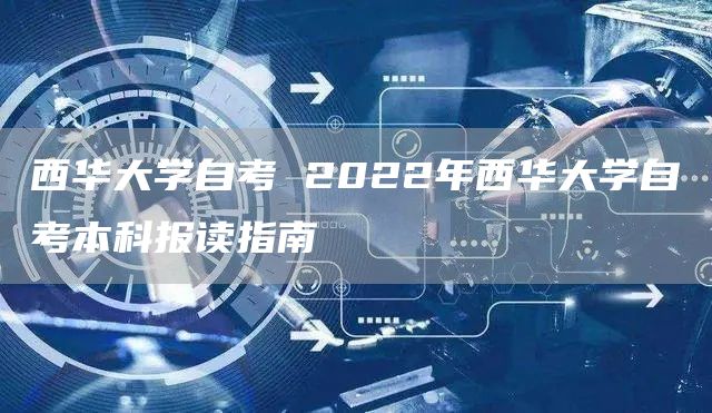 西华大学自考 2022年西华大学自考本科报读指南(图1)