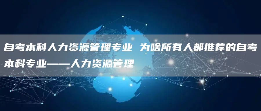 自考本科人力资源管理专业 为啥所有人都推荐的自考本科专业——人力资源管理(图1)